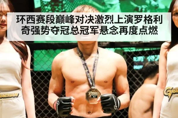 环西赛段巅峰对决激烈上演罗格利奇强势夺冠总冠军悬念再度点燃