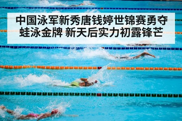 中国泳军新秀唐钱婷世锦赛勇夺蛙泳金牌 新天后实力初露锋芒